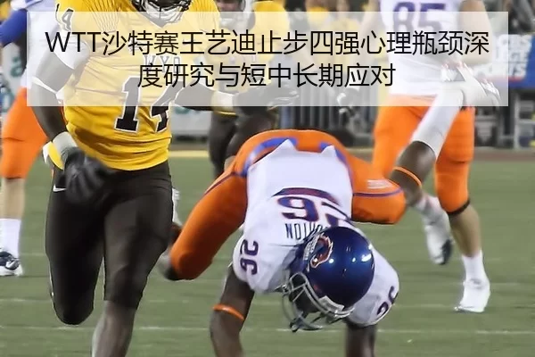 WTT沙特赛王艺迪止步四强心理瓶颈深度研究与短中长期应对