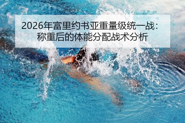 2026年富里约书亚重量级统一战：称重后的体能分配战术分析