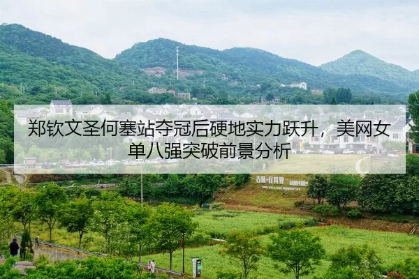 郑钦文圣何塞站夺冠后硬地实力跃升，美网女单八强突破前景分析